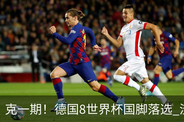 克一期！德国8世界杯国脚落选 渣叔：把这面旗赢回来